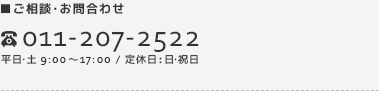■ご相談･お問合わせ 011-207-2522 平日･土9:00～17:00 /  定休日:日･祝日
