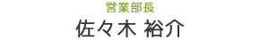 営業部長 佐々木 裕介 Yusuke Sasaki