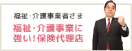 福祉･介護事業者さま 福祉･介護事業に強い!保険代理店