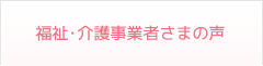 福祉･介護事業者さまの声
